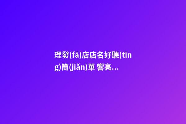 理發(fā)店店名好聽(tīng)簡(jiǎn)單 響亮簡(jiǎn)約店鋪名字,起名之家-第1張-店鋪起名-玄機(jī)派